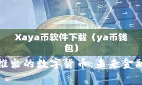 探索国家新推出的数字货币:未来金融的变革之路