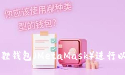 如何使用小狐狸钱包(MetaMask)进行以太坊代币交易