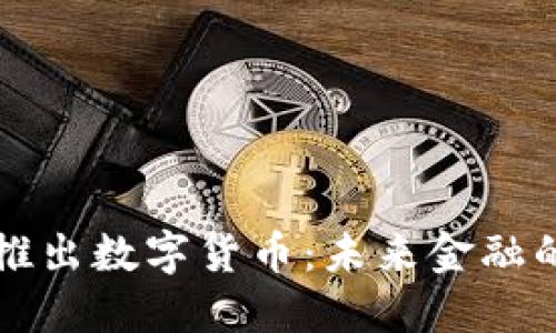 中国正式推出数字货币:未来金融的变革之路