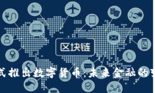 中国正式推出数字货币:未来金融的变革之路