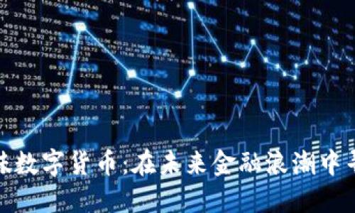 财经风味数字货币:在未来金融浪潮中寻找机遇
