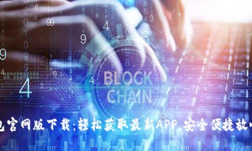 TP钱包官网版下载:轻松获取最新APP,安全便捷放心使用