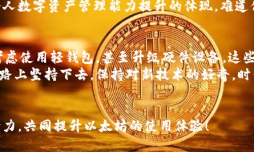   以太坊钱包同步太慢？教你快速提升同步速度的方法！ / 

 guanjianci 以太坊, 钱包同步, 同步速度, 区块链 /guanjianci 

引言：以太坊钱包的重要性
以太坊是一种广泛使用的区块链平台，支持去中心化应用和智能合约。作为以太坊用户，你必然会使用以太坊钱包来存储和管理你的数字资产。然而，很多用户在使用钱包时，都会遭遇钱包同步速度慢的问题。这不仅让人感到沮丧，还可能对投资决策和交易时机造成影响。你是不是也在为此感到困扰？

为什么钱包同步会变慢？
首先，理解钱包同步的基本原理对于解决问题至关重要。以太坊钱包的同步是通过下载和验证区块链网络中的所有交易数据来实现的。每当有新交易被记录在区块链上，钱包需要不断地更新和同步这些数据。
以下是一些可能导致钱包同步速度变慢的原因：
ul
  listrong网络速度：/strong如果你的网络连接不稳定或者速度较慢，会直接影响到钱包的同步速度。/li
  listrong节点问题：/strong你所连接的以太坊节点的负载和位置也会影响同步速度，选择较慢或繁忙的节点可能会导致延迟。/li
  listrong软件版本：/strong使用过时的钱包软件可能会影响性能，确保你使用的是最新版本。/li
  listrong硬件性能：/strong你的计算机性能（如RAM、硬盘速度等）也会影响钱包的同步速度。/li
/ul

提升以太坊钱包同步速度的方法
针对以上问题，有一些实用的方法可以帮助你提升以太坊钱包的同步速度。

h41. 网络连接/h4
你可以尝试使用更快的网络连接，或者通过有线连接而不是无线连接来提高稳定性。同时，检查你的路由器设置，避免网络拥堵。
如果可能，考虑使用VPN服务，这不仅可以提高连接速度，也可以保护你的隐私。

h42. 更换节点/h4
选择一个响应速度更快的节点可以显著提升同步速度。许多钱包提供了一些预设的节点选择，在设置中选择一个性能更好的节点。你还可以手动输入一些知名的公共节点地址来替换默认节点。
你会发现，选择靠近你地理位置的节点通常会带来更快的速度，难道这不是一个简单却有效的解决方案吗？

h43. 更新软件/h4
确保你的以太坊钱包软件是最新版本。开发者经常会推出更新，修复已知问题并提升性能。定期检查更新是智能用户的明智选择。
在使用更新版本时，你不仅能享受到更好的性能，还可能获得一些新的功能，你是不是期待尝试一下这些新变换呢？

h44. 使用轻钱包/h4
想要避免耗费大量时间在全节点钱包的同步上，可以考虑使用轻钱包。轻钱包下载的只是必要的区块链数据，极大地节省了时间和存储空间。虽然轻钱包的安全性稍逊，但对于大部分普通用户来说，它们足够安全且方便使用。

h45. 检查硬件性能/h4
如果你的计算机硬件配置较低，可能会成为同步速度的瓶颈。考虑升级你的硬件配置，例如增加RAM或换用固态硬盘（SSD），这些都会有效提升存储和处理速度，让整个同步过程更加流畅。
你是否认真考虑过使用更高性能的设备？这些小改进可能会给你的以太坊体验带来质的飞跃。

在实践中的反思
当你采取了一些方法提升同步速度后，不妨停下来思考一下：这些改进是否让你的整体以太坊使用体验得到了提升？是否有其他的困难和挑战在等待着你去解决？
许多以太坊用户在解决钱包同步慢的问题后，发现自己对数字资产的管理变得更加游刃有余。这不仅是技术层面的改善，更是你个人数字资产管理能力提升的体现，难道你不想成为这方面的高手吗？

总结：顺畅体验的价值
总之，面对以太坊钱包同步速度慢的问题，我们可以通过多种方式来改善。选择合适的网络连接，更换快速节点，更新至最新软件，考虑使用轻钱包，甚至升级硬件设备，这些都是值得探讨的对策。
当你认真对待这些问题时，自然而然，你的以太坊体验将会更上一层楼。无论你是投资者，开发者还是普通用户，不妨在这条探索之路上坚持下去，保持对新技术的好奇。时代在发展，你的技能也要与时俱进，难道这不是每一个以太坊用户的共同心声吗？
希望能通过今天的分享，给你带来一些启发与帮助，也期待你在以太坊的旅程中，能有更多的收获与快乐。

如果你在使用以太坊的过程中遇到其他问题，欢迎在评论区和大家分享，看是否能在共同的探讨中找到解决的办法。让我们一起努力，共同提升以太坊的使用体验！