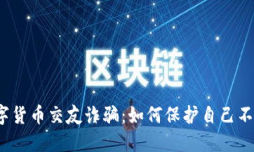 揭露数字货币交友诈骗:如何保护自己不受侵害?