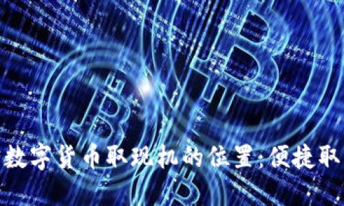 探索南宁数字货币取现机的位置:便捷取钱新选择