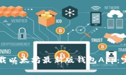 如何下载以太坊最新版钱包App:完整指南