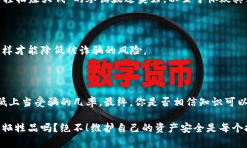   深入解析t p钱包的骗局流程，保护你的资产安全 / 
 guanjianci t p钱包, 投资骗局, 资产安全, 网络诈骗 /guanjianci 

什么是t p钱包？

在这个快速发展、充满机遇的数字时代，虚拟货币和数字钱包的使用越来越普遍。其实，t p钱包就是一个典型的数字钱包，旨在用来存储、管理和交易加密货币。

然而，这个钱包背后的骗局却让不少投资者失去了自己的资产。你是不是也听说过其他类似的骗局？许多用户在不了解具体风险的情况下，轻易地陷入了这些看似美好的投资机会中。

t p钱包的骗局流程

那么，t p钱包的骗局到底是如何运作的呢？一般来说，骗局流程可以分为几个步骤：

h41. 吸引潜在用户/h4

骗子通常会通过各种渠道进行宣传，吸引投资者的注意，比如社交媒体、网络广告或者论坛帖子。常用的手法是夸大收益，例如“投资1000元，一个月就能赚到3000元”。此时，很多人被这种诱惑所吸引，心中那一点点的贪婪开始作祟，你是不是也曾被这样的宣传所触动过？

h42. 伪装的平台/h4

在吸引用户后，骗子会创建一个看似合法的平台。这个平台通常有着良好的网站设计，提供便利的用户体验，甚至还会有各种虚假的用户好评。这都是为了增加可信度，让投资者有安全感，进而掏出钱包。

h43. 初始投资/h4

许多受害者在看到优质的用户界面和积极的反馈后，会选择进行初始投资。此时，骗子会以极快的速度让用户看到虚拟收益，以此来塑造一种“稳赚不赔”的迷思。

但在这里，你是否注意到，这些所展示的收益并没有真实的资金流动？

h44. 诱导追加投资/h4

一旦用户进行了初始投资，骗子就会不断诱导用户追加更多投资，营造一种好的投资氛围。比如，声称有新的高收益项目、促销活动等等。此时，许多用户已经陷入了这个圈套，朋友圈和社交媒体也会相应的充斥着关于“赚大钱”的鼓动。

h45. 资金消失/h4

最痛苦的时刻往往是在用户准备提取资金时—这时平台会以各种理由拒绝用户的提款请求，比如“服务器故障”、“系统更新”、“账户审核”等等。当这一切都结束后，用户发现自己再也无法联系平台，甚至网站也消失了。你能想象这种感觉吗？

为什么人们会陷入这样的骗局？

人们陷入t p钱包骗局的原因是多方面的。首先，许多人对投资缺乏基本的知识与警觉性。在这个信息量巨大的互联网时代，很多人只是相信网络上看到的东西，而忽略了风险的存在。

其次，心理因素也是导致人们上当的关键。这种心理包括贪婪、急功近利和从众心理。你是不是也曾因为身边的人都在炒币而感到焦虑，害怕错过机会呢？

如何识别和避免t p钱包骗局

为了避免落入t p钱包的骗局，用户需要提高警惕，做好功课，以下是一些实用的建议：

h41. 了解虚拟货币知识/h4

前提是了解虚拟货币和数字钱包的基本概念，这样你能在面对各类投资机会时，做出更加理智的决定。有些骗子利用普通人对虚拟货币的无知进行欺诈，你是否准备好从基础了解起？

h42. 验证平台合法性/h4

前往注册的平台，查看合规性以及相关证件，有无相关的金融牌照。合法的平台通常会公开这些信息，而骗子很少会拿出他们的资质。若是找不到真实的信息，你是否该对此保持疑虑？

h43. 不轻信高收益承诺/h4

世界上没有任何一项投资是稳赚不赔的。如果你看到许多关于高回报的宣传，要保持高度警觉。你是否觉得那些“轻松赚大钱”的承诺太过美好，以至于怀疑其真实性呢？

h44. 保护个人信息/h4

在任何情况下，保护个人信息与资金安全是首要的。如果有人索要你的财务信息或者私人数据，及时终止交易，这样才能降低被诈骗的风险。

结语

t p钱包的骗局让许多人感到痛心，但只要我们保持警惕、增加对投资的了解，并且运用上述策略，就能够有效降低上当受骗的几率。最终，你是否相信知识可以帮助我们更好地保护自己的财富？

总的来说，网络诈骗并不会因为某些人的上当而消失，它们只是会不断变化，寻求新的受害者。你愿意成为下一个牺牲品吗？绝不！维护自己的资产安全是每个投资者义不容辞的责任，让我们警惕并摒弃这些骗局，让财富真正回归到每个努力工作的人身上。