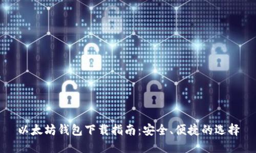 以太坊钱包下载指南:安全、便捷的选择