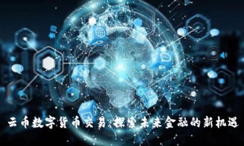 云币数字货币交易:探索未来金融的新机遇