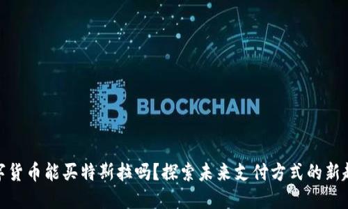 数字货币能买特斯拉吗?探索未来支付方式的新趋势