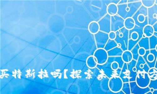 数字货币能买特斯拉吗?探索未来支付方式的新趋势