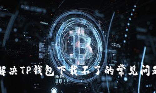 解决TP钱包下载不了的常见问题