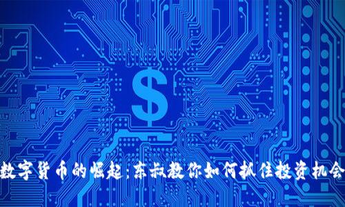 数字货币的崛起:东叔教你如何抓住投资机会