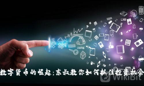 数字货币的崛起:东叔教你如何抓住投资机会