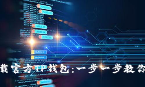 : 如何下载官方TP钱包：一步一步教你轻松掌握