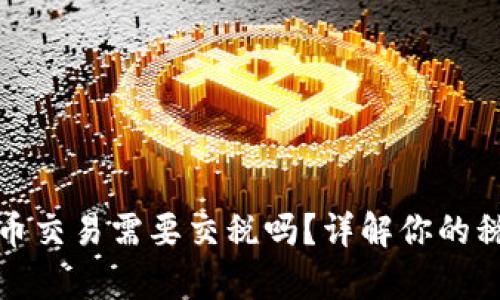 数字货币交易需要交税吗?详解你的税务责任