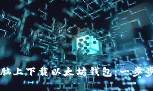 如何在电脑上下载以太坊钱包：一步步详细指南