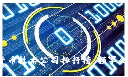 2023年中国数字货币技术公司排行榜:领军企业及行业前景解析