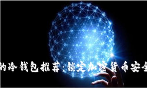 十大最安全的冷钱包推荐:锁定加密货币安全的最佳选择