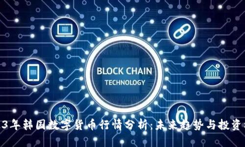 2023年韩国数字货币行情分析：未来趋势与投资机会