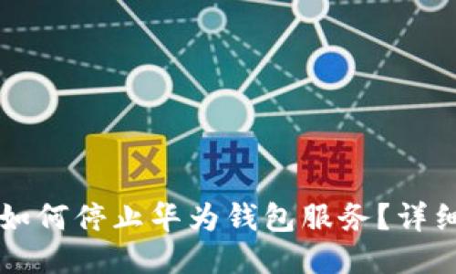 华为手机如何停止华为钱包服务?详细步骤指南