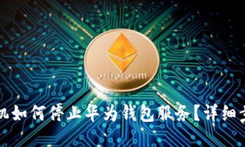 华为手机如何停止华为钱包服务?详细步骤指南