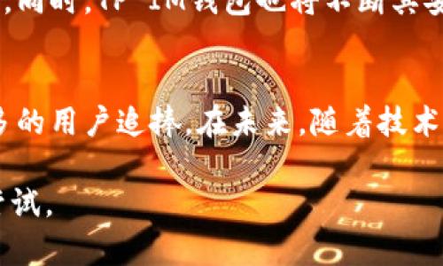 未来钱包：全面解析TP IM钱包的优势与应用

TP IM钱包, 数字货币, 区块链技术, 安全性/guanjianci

什么是TP IM钱包？
在当今迅速发展的数字金融时代，TP IM钱包已逐渐成为一种新型的金融工具，吸引了众多数字货币投资者和科技爱好者的目光。TP IM钱包是一款集成了多种功能的数字资产管理工具，它不仅可以安全保管用户的数字货币，还支持多种区块链资产的交互。你是不是也对这样的钱包充满好奇？

TP IM钱包的核心功能
TP IM钱包的功能非常强大，它不仅仅是一个简单的数字货币钱包。首先，钱包支持多种主流数字货币，用户可以在同一个地方管理比特币、以太坊、莱特币等多种资产。同时，TP IM钱包还集成了去中心化交易所的功能，用户可以方便地进行资产交易，直接在钱包内完成，无需转到其他平台。

安全性如何保障？
在使用数字钱包时，安全性无疑是每个用户最为关注的点。TP IM钱包采用了行业领先的安全标准，通过多重加密技术和私钥保护，大大提高了用户资产的安全性。钱包内置的安全防护系统，可以实时监测账户活动，及时提醒用户可能的风险。此外，TP IM钱包还支持冷存储功能，让用户可以选择将资产离线保管，从而有效避免网络攻击和盗窃。

用户体验如何提升？
用户体验的提升是TP IM钱包的另一大亮点。钱包界面设计简洁直观，用户无需具备专业的区块链知识也能轻松上手。通过简便的操作流程，用户可以快速完成资产的存取和管理。同时，TP IM钱包提供了多种语言的支持，确保来自不同国家和地区的用户都能无障碍使用。难道这样的用户体验不值得你去体验一下吗？

区块链技术的应用
TP IM钱包不仅是一个钱包，更是区块链技术应用的一个缩影。区块链技术的去中心化特性，让每笔交易都在透明可信的环境中进行，减少了传统金融中间环节的摩擦，提升了效率。同时，TP IM钱包也在不断探索去中心化金融（DeFi）与非同质化代币（NFT）等新兴领域的结合，让用户能够在钱包内随时接入最新的数字资产投资机会。你是否想过，这样的技术是如何改变你对金融的认知呢？

TP IM钱包的未来展望
随着区块链技术的不断发展，TP IM钱包的未来展望愈发光明。预计未来钱包将会聚焦于用户需求，推出更多个性化的功能，比如基于人工智能的投资建议、智能合约的便捷执行等。同时，TP IM钱包也将不断其安全机制，确保用户资金在瞬息万变的市场中始终保持安全。如果你在寻找一个能跟上时代发展的钱包，那么TP IM钱包无疑是一个不错的选择，你是不是也对此感到期待？

总结
TP IM钱包不仅仅是一种数字货币存储工具，它更是一个为用户提供安全、便捷的数字资产管理解决方案的综合体。通过多元化的功能和极高的安全性，TP IM钱包吸引了越来越多的用户追捧。在未来，随着技术的不断进步，TP IM钱包将继续适应市场变化，为用户创造更多价值。你会选择尝试这样一款钱包吗？ 

从以上的分析来看，TP IM钱包确实是一个非常令人期待的产品，融入了当前区块链和数字货币领域的最新趋势和技术，值得每一位追求高效安全金融生活的用户去深度了解与尝试。