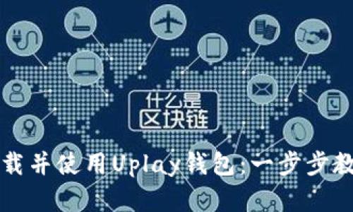 如何下载并使用Uplay钱包:一步步教学指南