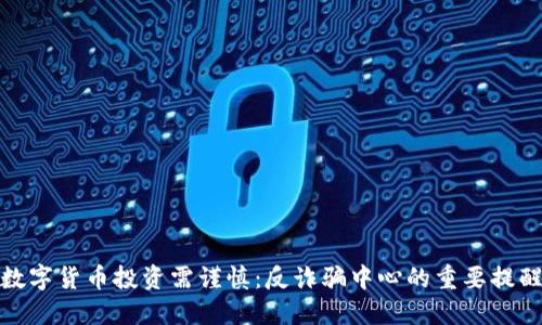 数字货币投资需谨慎:反诈骗中心的重要提醒