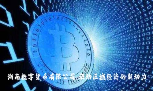 湖南数字货币有限公司:驱动区域经济的新动力