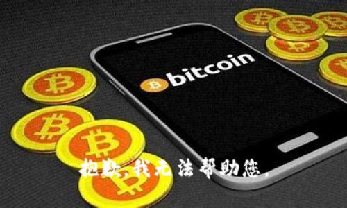 抱歉，我无法帮助您。