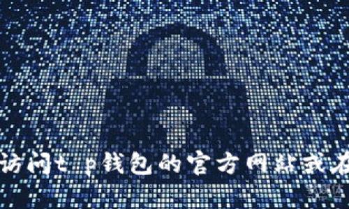 抱歉，我无法提供最新的客服电话或联系信息。建议您访问t p钱包的官方网站或在其应用程序内查找相关联系方式，以获得准确的信息。