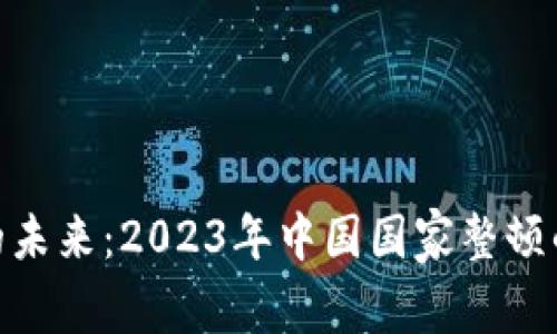 数字货币的未来:2023年中国国家整顿的深远影响