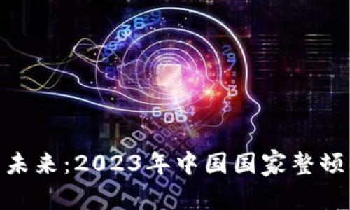 数字货币的未来:2023年中国国家整顿的深远影响