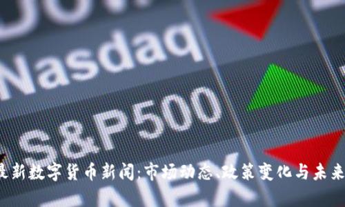 2023年最新数字货币新闻:市场动态、政策变化与未来趋势分析