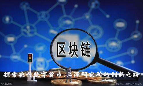 探索央行数字货币:上海研究所的创新之路