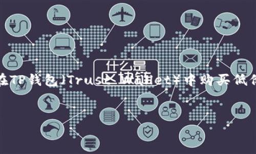 为了您的需求，以下是我们构思的、关键词和详细内容。我们将讨论如何在TP钱包（Trust Wallet）中购买低价代币（lowb），这个内容将帮助整个流程，吸引对加密货币感兴趣的读者。


如何在TP钱包中购买低价代币（lowb）：全面指南