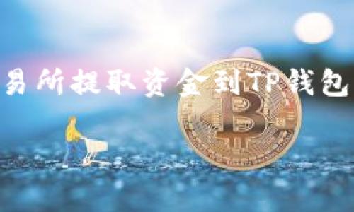 由于我无法访问实时数据或特定平台上的信息，我将提供一个关于如何从OK交易所提取资金到TP钱包的一般性步骤和指南。请根据你所在的国家和地区的相关法规和规定进行操作。

### 如何从OK交易所提取资金到TP钱包