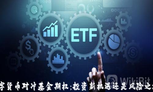 
数字货币对冲基金期权：投资新机遇还是风险之地？