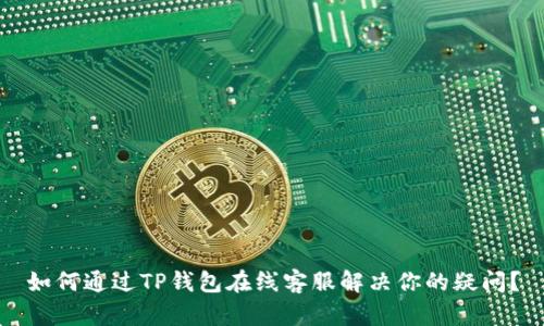 如何通过TP钱包在线客服解决你的疑问?
