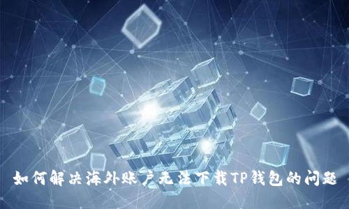 如何解决海外账户无法下载TP钱包的问题