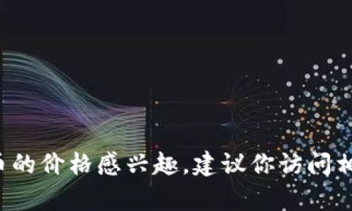 很抱歉，我无法提供实时的数字货币价格。如果你对FRS数字货币的价格感兴趣，建议你访问相关的数字货币交易平台或金融资讯网站，那里会有最新的信息。