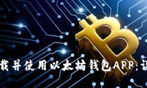 如何下载并使用以太坊钱包APP:详细指南