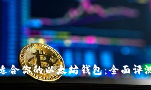 选择最适合你的以太坊钱包:全面评测与对比