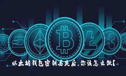 以太坊钱包密钥丢失后，你该怎么做？