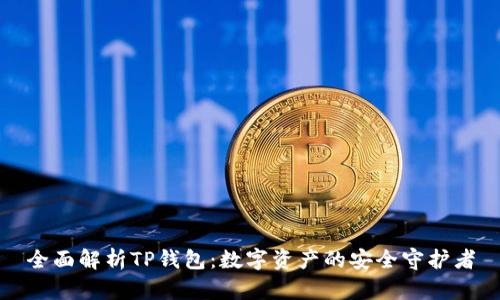全面解析TP钱包:数字资产的安全守护者