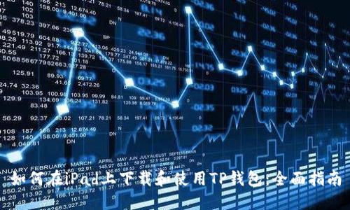 如何在iPad上下载和使用TP钱包：全面指南