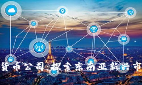 越南数字货币公司：探索东南亚新兴市场的机会