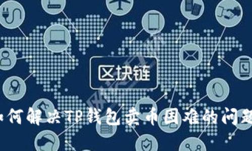 如何解决TP钱包卖币困难的问题？