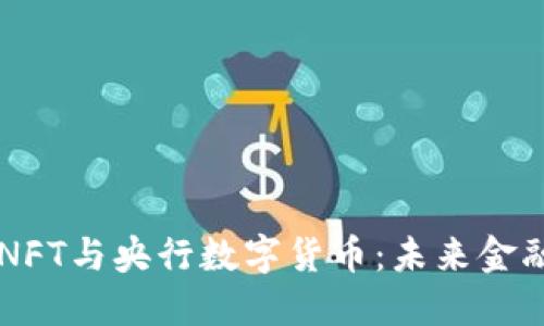 深入探讨NFT与央行数字货币:未来金融的双子星